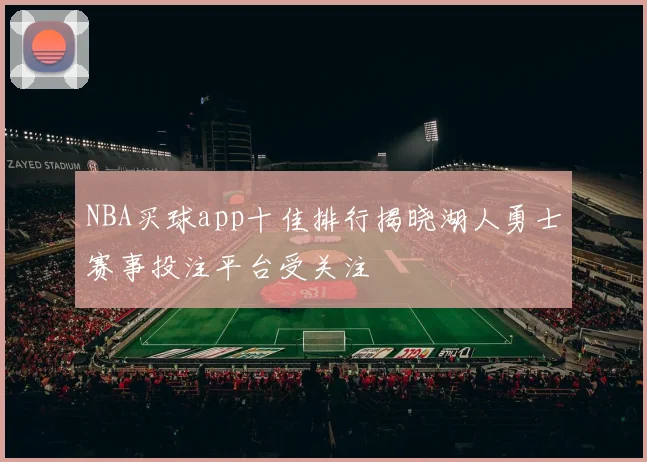 NBA买球app十佳排行揭晓湖人勇士赛事投注平台受关注