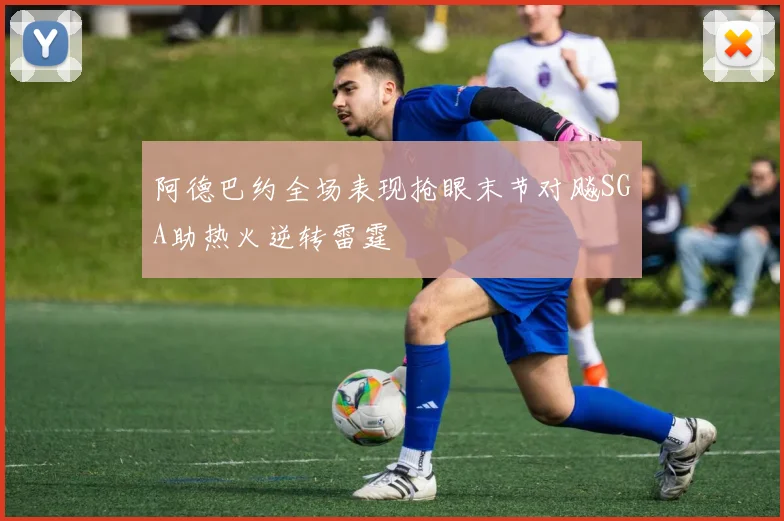 阿德巴约全场表现抢眼末节对飚SGA助热火逆转雷霆