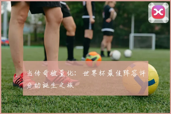 当传奇被量化：世界杯最佳阵容评分的诞生之旅